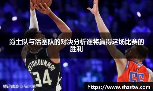 爵士队与活塞队的对决分析谁将赢得这场比赛的胜利