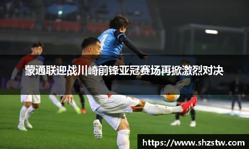 蒙通联迎战川崎前锋亚冠赛场再掀激烈对决