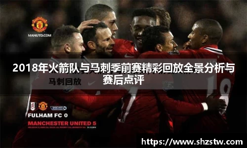 2018年火箭队与马刺季前赛精彩回放全景分析与赛后点评